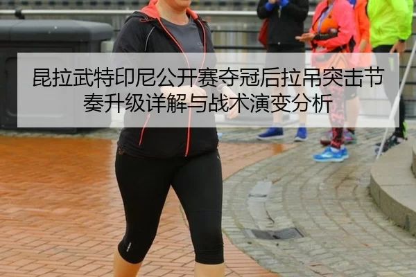 kun-la-wu-te-yin-ni-gong-kai-sai-duo-guan-hou-la-diao-tu-ji-jie-zou-sheng-ji-xiang-jie-yu-zhan-shu-yan-bian-fen-xi-2-210.jpg