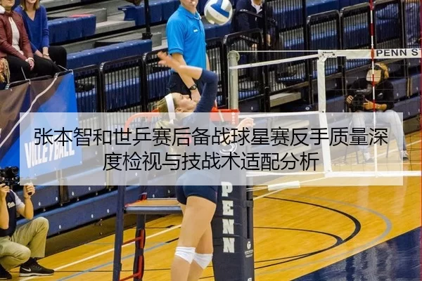 张本智和世乒赛后备战球星赛反手质量深度检视与技战术适配分析