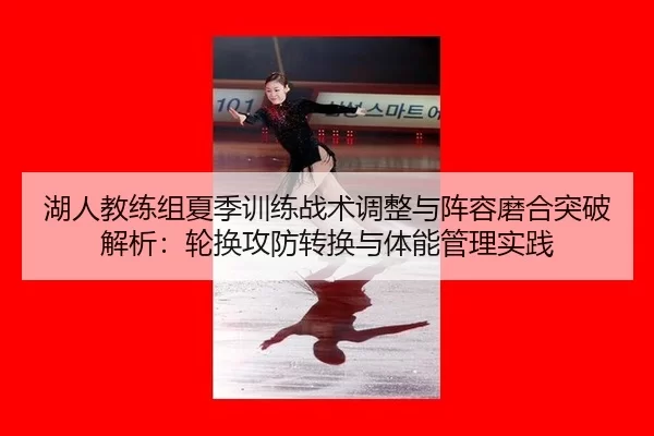 湖人教练组夏季训练战术调整与阵容磨合突破解析：轮换攻防转换与体能管理实践